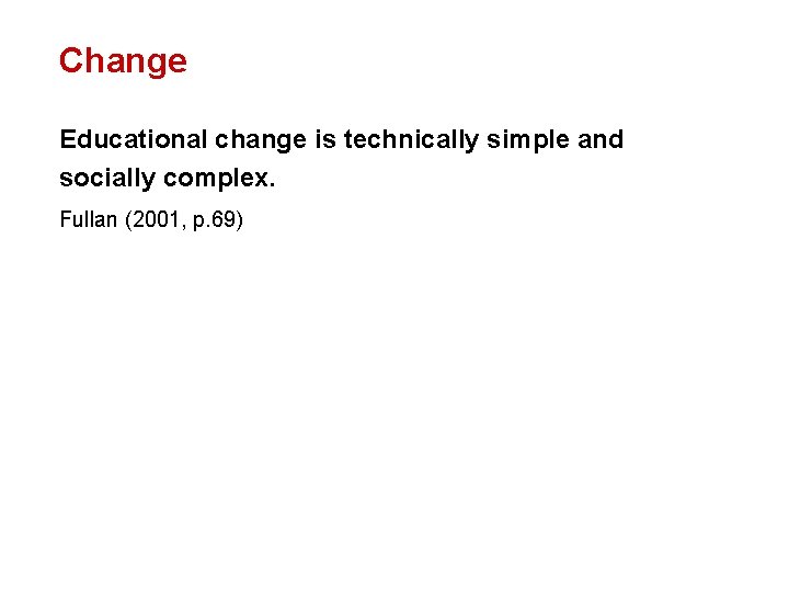 Change Educational change is technically simple and socially complex. Fullan (2001, p. 69) 