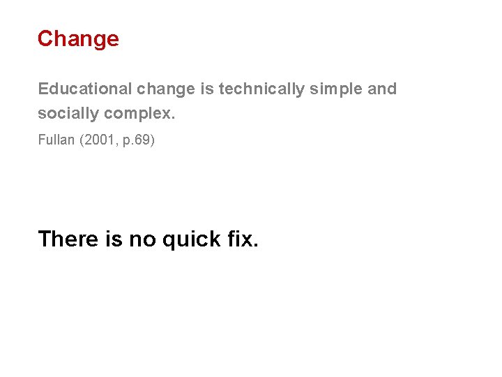 Change Educational change is technically simple and socially complex. Fullan (2001, p. 69) There