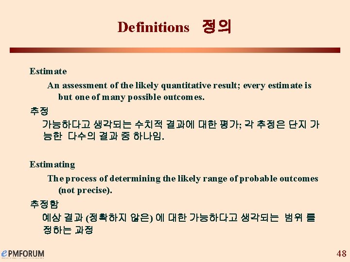 Definitions 정의 Estimate An assessment of the likely quantitative result; every estimate is but