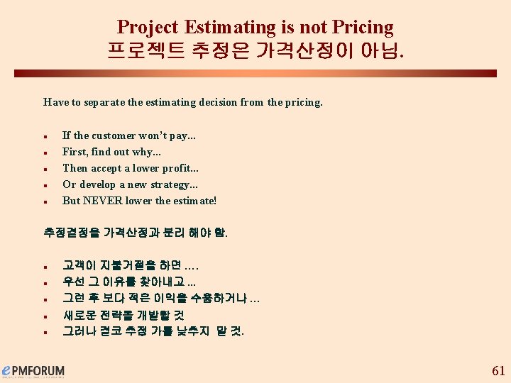 Project Estimating is not Pricing 프로젝트 추정은 가격산정이 아님. Have to separate the estimating