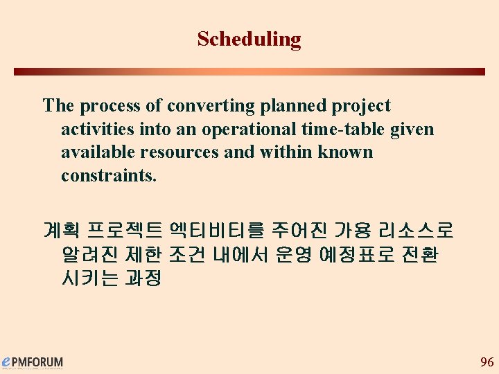Scheduling The process of converting planned project activities into an operational time-table given available