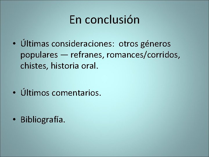 En conclusión • Últimas consideraciones: otros géneros populares — refranes, romances/corridos, chistes, historia oral. En conclusión • Últimas consideraciones: otros géneros populares — refranes, romances/corridos, chistes, historia oral.