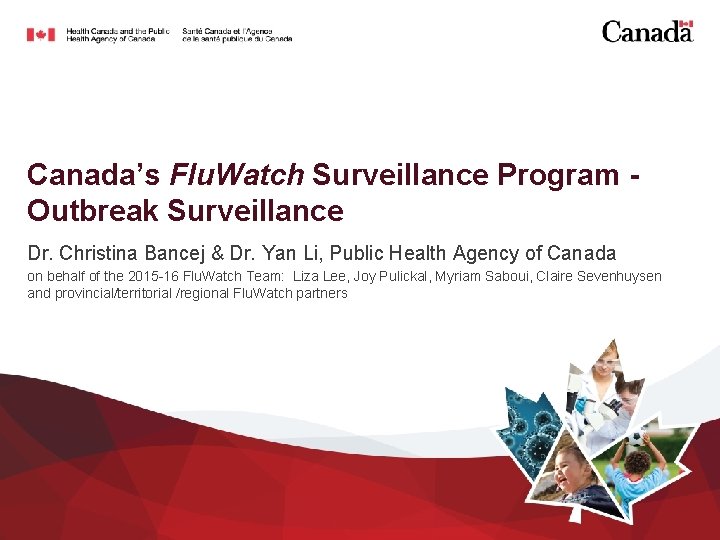 Canada’s Flu. Watch Surveillance Program Outbreak Surveillance Dr. Christina Bancej & Dr. Yan Li,