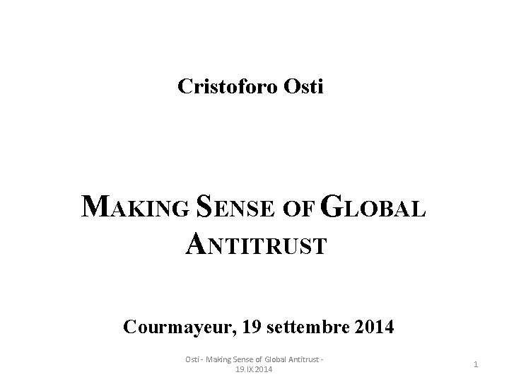 Cristoforo Osti MAKING SENSE OF GLOBAL ANTITRUST Courmayeur, 19 settembre 2014 Osti - Making