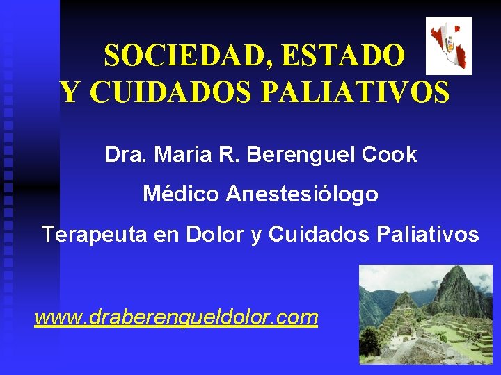 SOCIEDAD, ESTADO Y CUIDADOS PALIATIVOS Dra. Maria R. Berenguel Cook Médico Anestesiólogo Terapeuta en