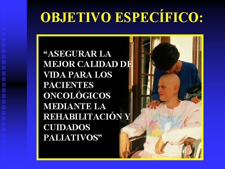 OBJETIVO ESPECÍFICO: “ASEGURAR LA MEJOR CALIDAD DE VIDA PARA LOS PACIENTES ONCOLÓGICOS MEDIANTE LA