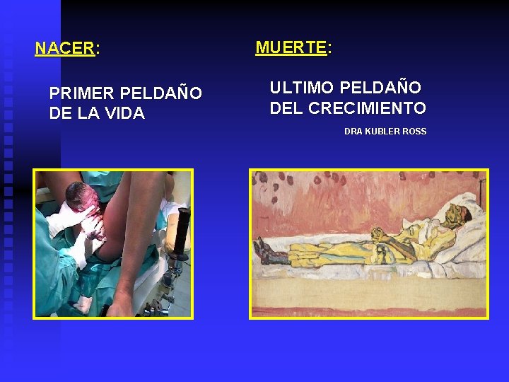 NACER: PRIMER PELDAÑO DE LA VIDA MUERTE: ULTIMO PELDAÑO DEL CRECIMIENTO DRA KUBLER ROSS