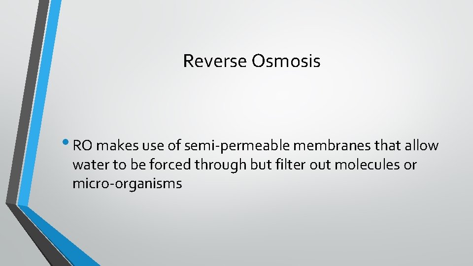 Reverse Osmosis • RO makes use of semi-permeable membranes that allow water to be