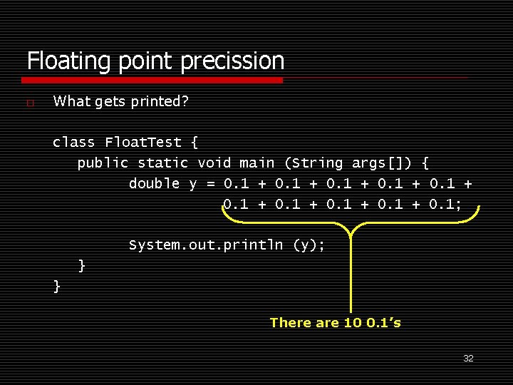 Floating point precission o What gets printed? class Float. Test { public static void