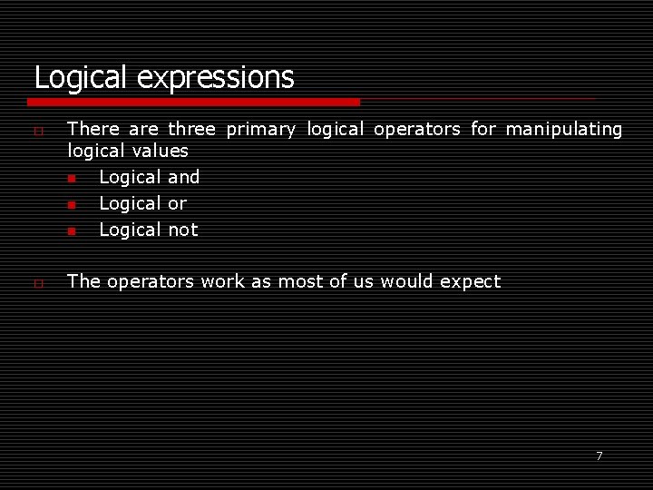 Logical expressions o o There are three primary logical operators for manipulating logical values