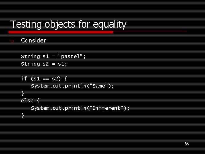 Testing objects for equality o Consider String s 1 = “pastel”; String s 2
