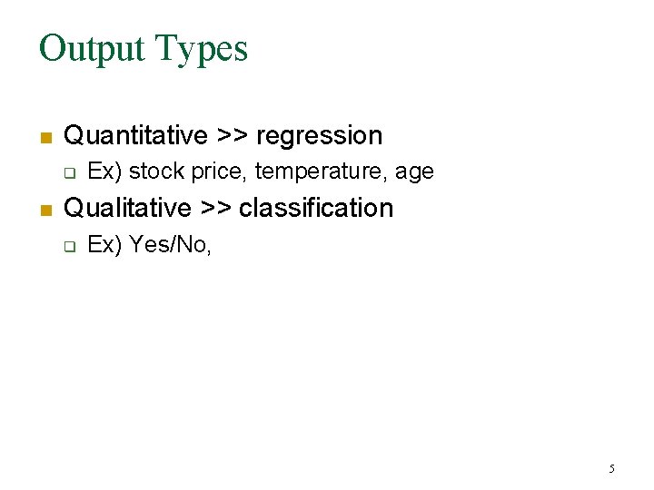 Output Types n Quantitative >> regression q n Ex) stock price, temperature, age Qualitative Output Types n Quantitative >> regression q n Ex) stock price, temperature, age Qualitative