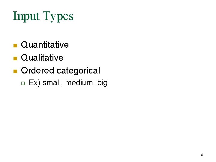 Input Types n n n Quantitative Qualitative Ordered categorical q Ex) small, medium, big Input Types n n n Quantitative Qualitative Ordered categorical q Ex) small, medium, big