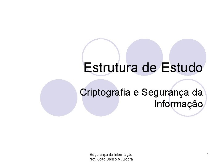 Estrutura de Estudo Criptografia e Segurança da Informação Prof. João Bosco M. Sobral 1