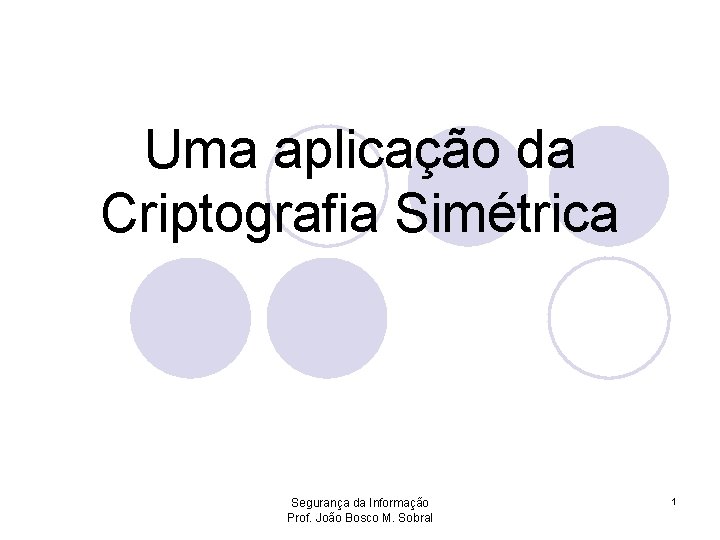 Uma aplicação da Criptografia Simétrica Segurança da Informação Prof. João Bosco M. Sobral 1