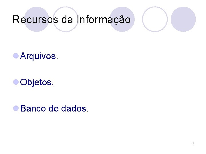 Recursos da Informação l Arquivos. l Objetos. l Banco de dados. 6 Recursos da Informação l Arquivos. l Objetos. l Banco de dados. 6