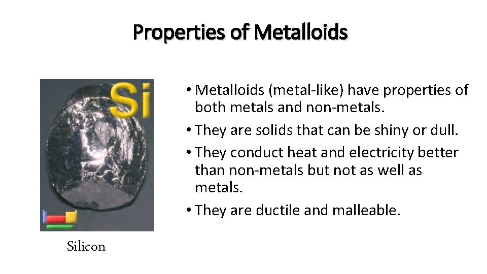 Properties of Metalloids • Metalloids (metal-like) have properties of both metals and non-metals. •