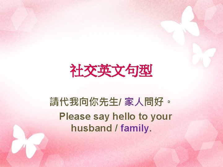 社交英文句型 請代我向你先生/ 家人問好。 Please say hello to your husband / family. 