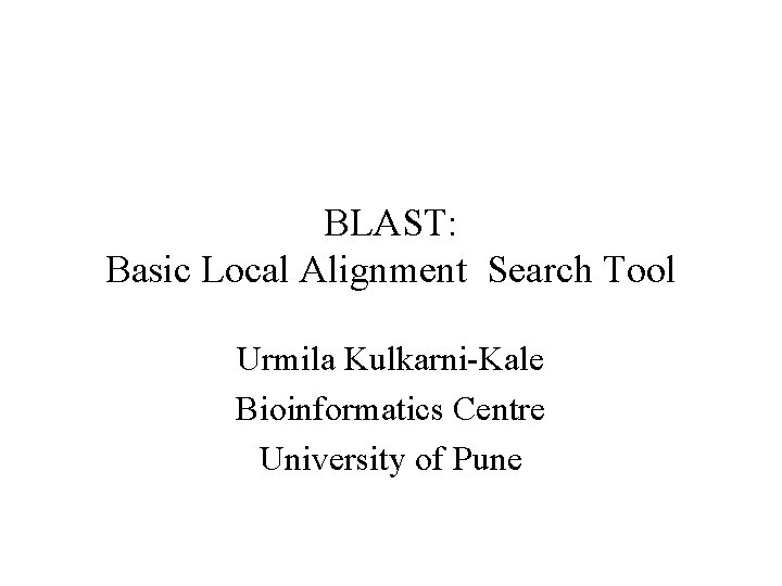 BLAST: Basic Local Alignment Search Tool Urmila Kulkarni-Kale Bioinformatics Centre University of Pune 