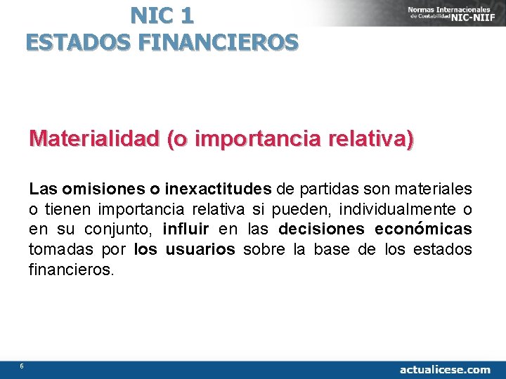 NIC 1 ESTADOS FINANCIEROS Materialidad (o importancia relativa) Las omisiones o inexactitudes de partidas