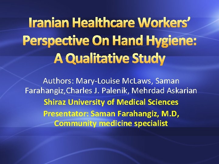 Iranian Healthcare Workers’ Perspective On Hand Hygiene: A Qualitative Study Authors: Mary-Louise Mc. Laws,