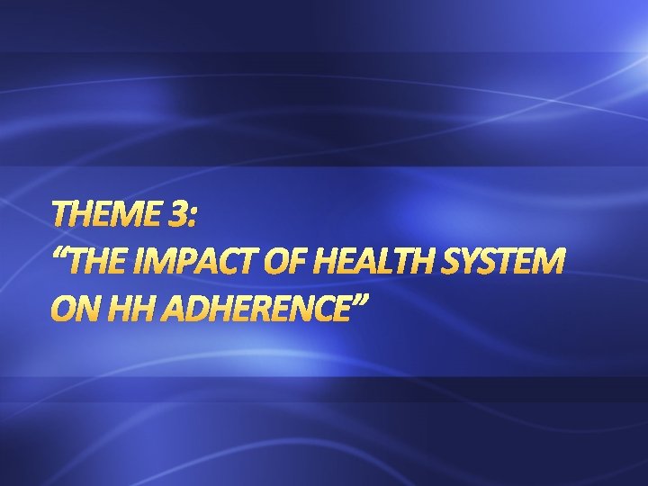 THEME 3: “THE IMPACT OF HEALTH SYSTEM ON HH ADHERENCE” 