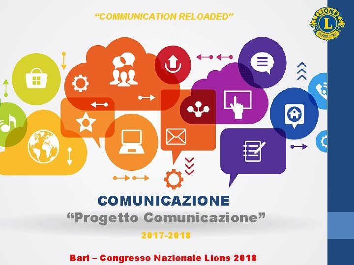“COMMUNICATION RELOADED” COMUNICAZIONE “Progetto Comunicazione” 2017 -2018 Bari – Congresso Nazionale Lions 2018 