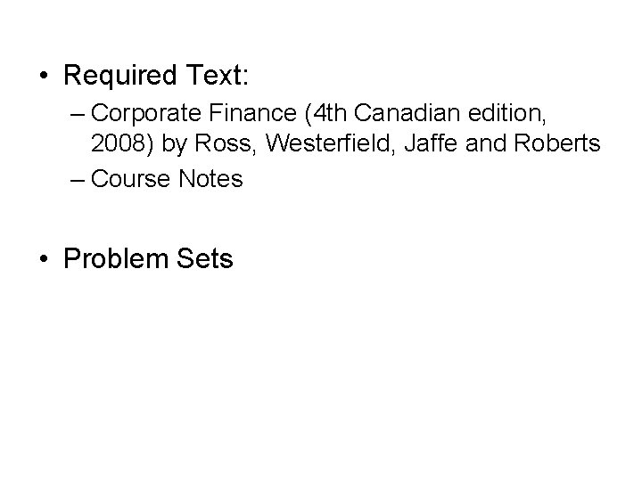  • Required Text: – Corporate Finance (4 th Canadian edition, 2008) by Ross,