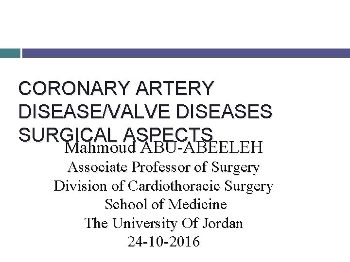 CORONARY ARTERY DISEASE/VALVE DISEASES SURGICAL ASPECTS Mahmoud ABU-ABEELEH Associate Professor of Surgery Division of