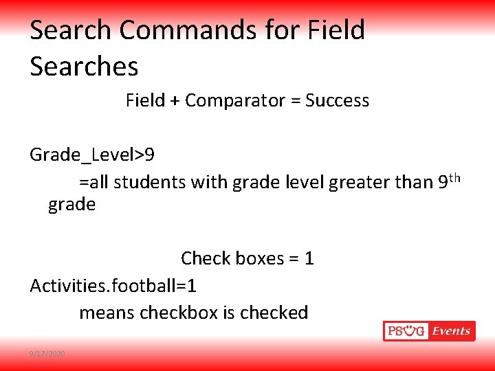 Search Commands for Field Searches Field + Comparator = Success Grade_Level>9 =all students with