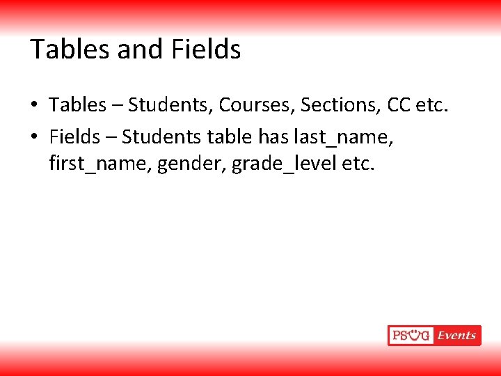 Tables and Fields • Tables – Students, Courses, Sections, CC etc. • Fields –
