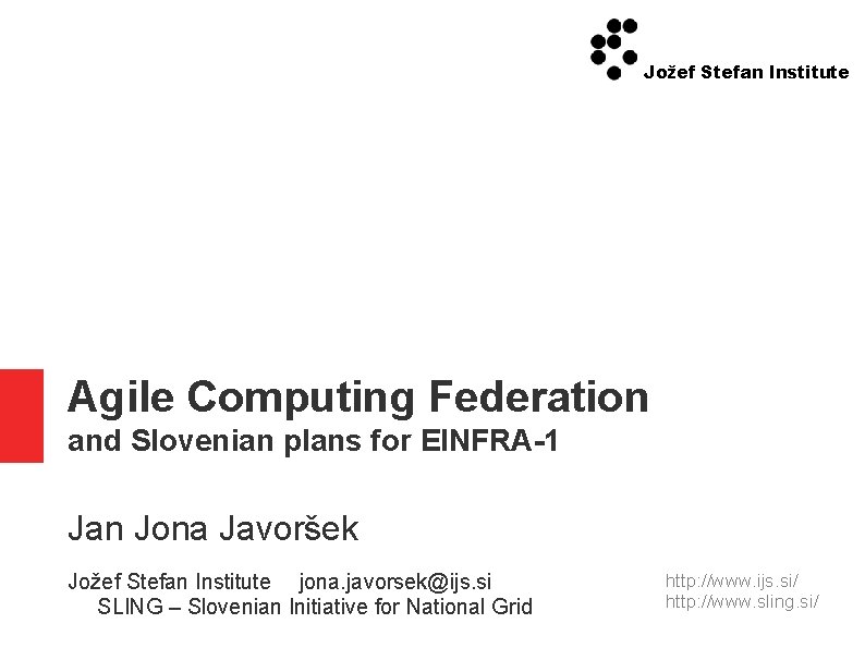 Jožef Stefan Institute Agile Computing Federation and Slovenian plans for EINFRA-1 Jan Jona Javoršek