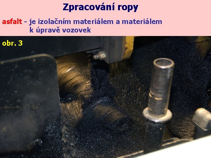 Zpracování ropy asfalt - je izolačním materiálem a materiálem k úpravě vozovek obr. 3