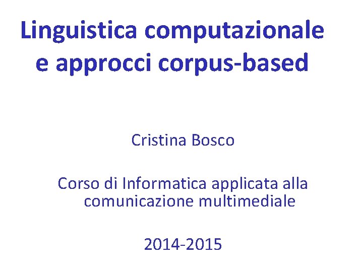 Linguistica computazionale e approcci corpus-based Cristina Bosco Corso di Informatica applicata alla comunicazione multimediale