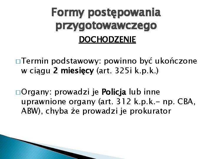 Formy postępowania przygotowawczego DOCHODZENIE � Termin podstawowy: powinno być ukończone w ciągu 2 miesięcy