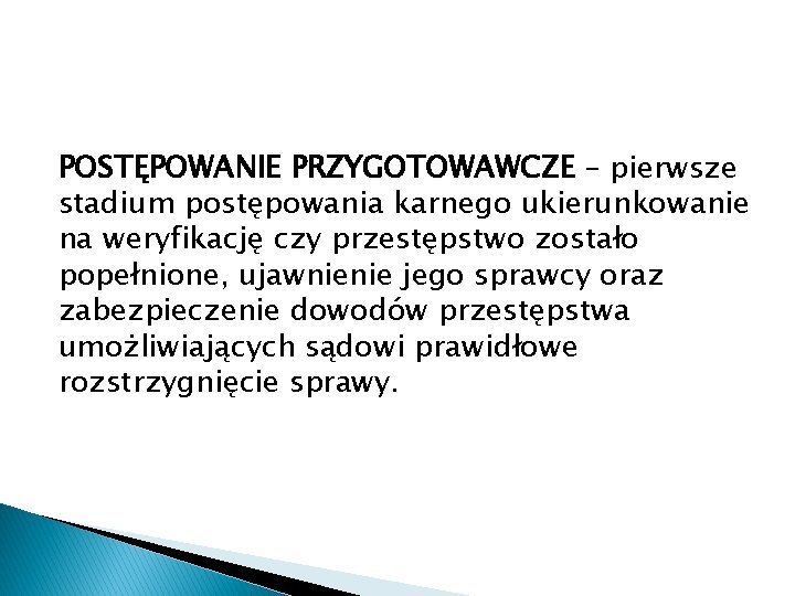 POSTĘPOWANIE PRZYGOTOWAWCZE – pierwsze stadium postępowania karnego ukierunkowanie na weryfikację czy przestępstwo zostało popełnione,