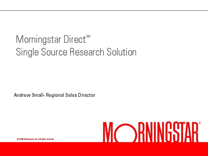 Morningstar Direct Single Source Research Solution SM Andrew Small- Regional Sales Director © 2009
