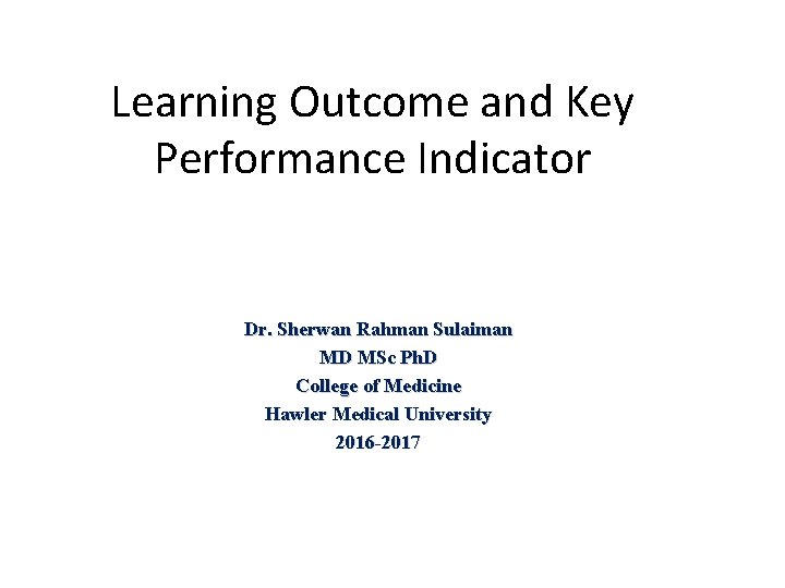 Learning Outcome and Key Performance Indicator Dr. Sherwan Rahman Sulaiman MD MSc Ph. D