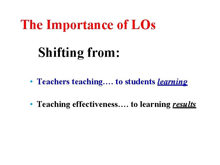 The Importance of LOs Shifting from: • Teachers teaching…. to students learning • Teaching