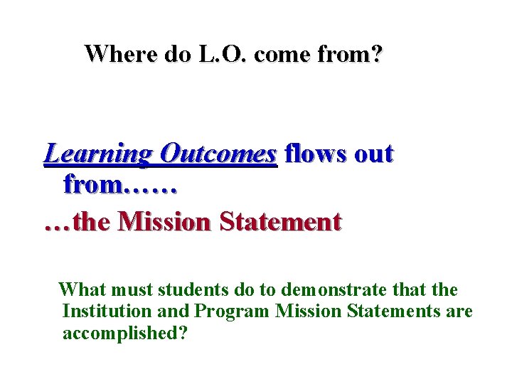 Where do L. O. come from? Learning Outcomes flows out from…… …the Mission Statement