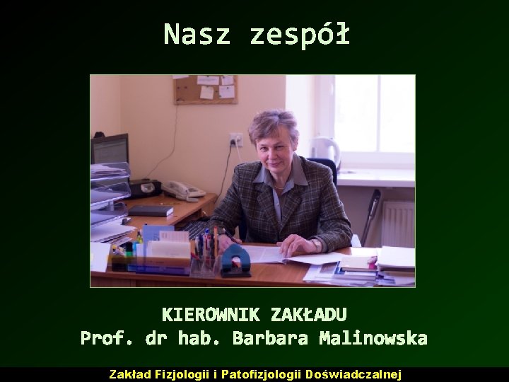 Nasz zespół KIEROWNIK ZAKŁADU Prof. dr hab. Barbara Malinowska Zakład Fizjologii i Patofizjologii Doświadczalnej