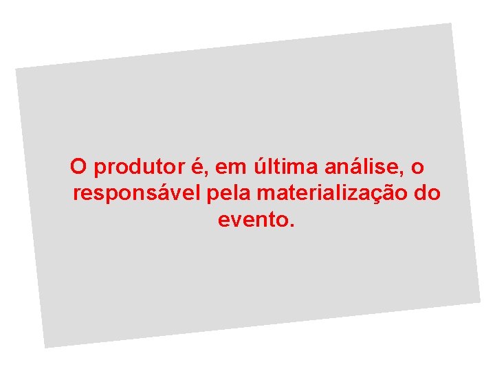 O produtor é, em última análise, o responsável pela materialização do evento. 