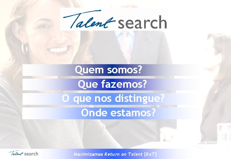 Quem somos? Que fazemos? O que nos distingue? Onde estamos? Maximizamos Return on Talent