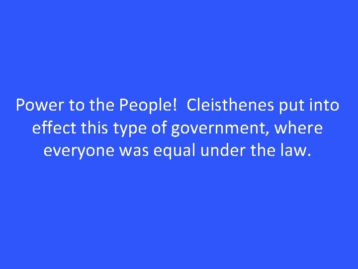Power to the People! Cleisthenes put into effect this type of government, where everyone