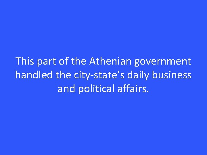This part of the Athenian government handled the city-state’s daily business and political affairs.