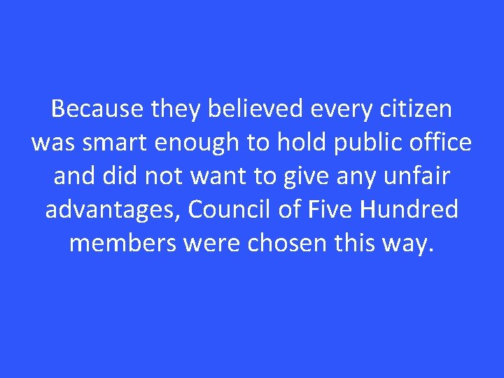 Because they believed every citizen was smart enough to hold public office and did