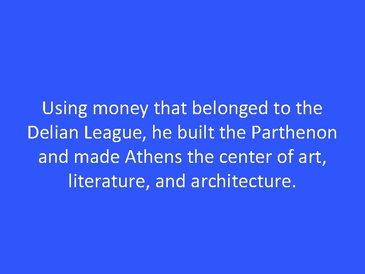 Using money that belonged to the Delian League, he built the Parthenon and made