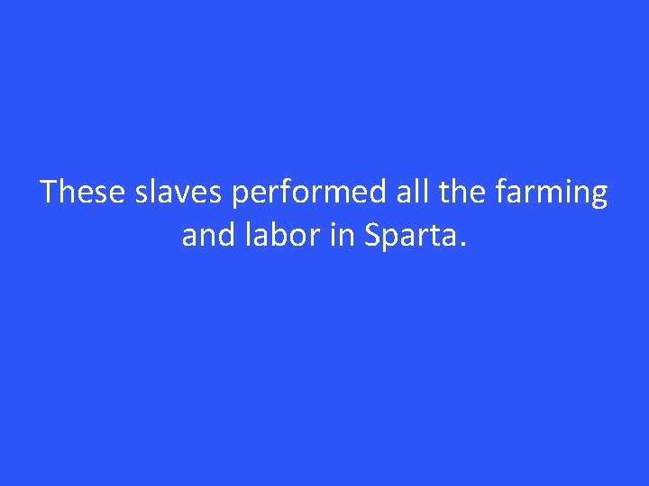 These slaves performed all the farming and labor in Sparta. 