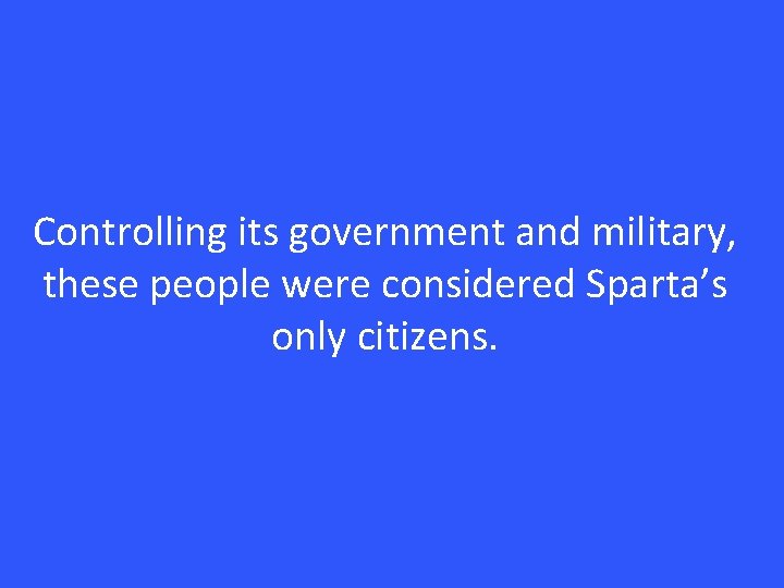 Controlling its government and military, these people were considered Sparta’s only citizens. 