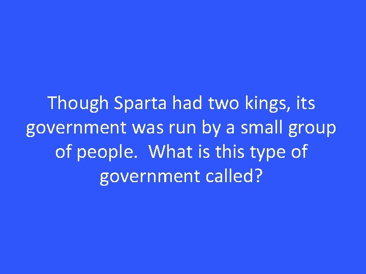 Though Sparta had two kings, its government was run by a small group of